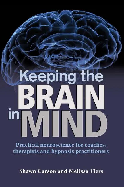 Keeping the Brain in Mind: Practical Neuroscience for Coaches, Therapists, and Hypnosis Practitioners - Paperback