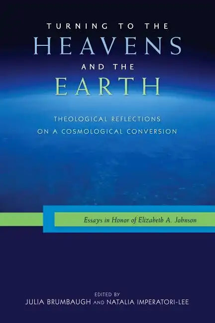 Turning to the Heavens and the Earth: Theological Reflections on a Cosmological Conversion: Essays in Honor of Elizabeth A. Johnson - Paperback