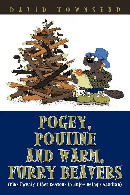 Pogey, Poutine and Warm, Furry Beavers: Plus Twenty Other Reasons to Enjoy Being Canadian - Paperback