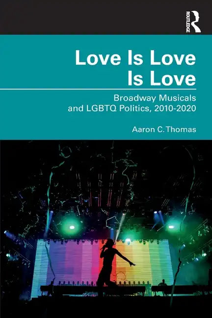 Love Is Love Is Love: Broadway Musicals and LGBTQ Politics, 2010-2020 - Paperback