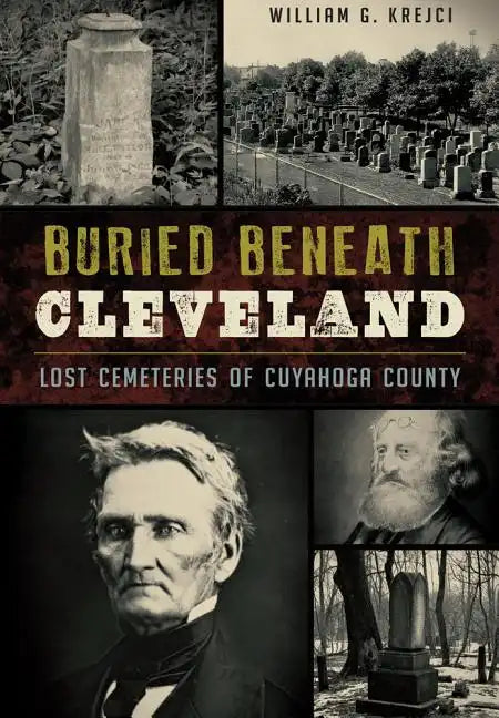 Buried Beneath Cleveland:: Lost Cemeteries of Cuyahoga County - Paperback