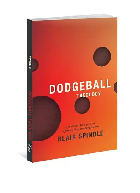 Dodgeball Theology: A Youth Worker's Guide to Exploring Play and Imagination - Paperback