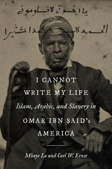 I Cannot Write My Life: Islam, Arabic, and Slavery in Omar ibn Said's America - Hardcover
