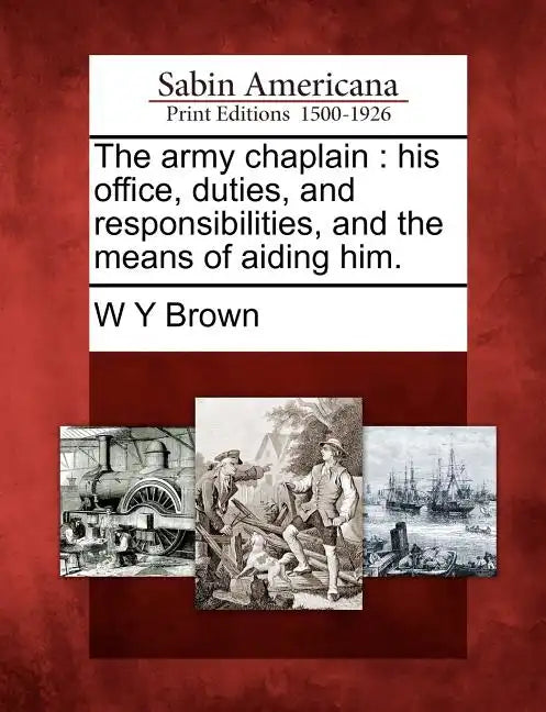 The Army Chaplain: His Office, Duties, and Responsibilities, and the Means of Aiding Him. - Paperback