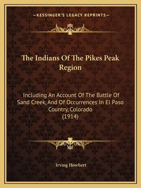The Indians Of The Pikes Peak Region: Including An Account Of The Battle Of Sand Creek, And Of Occurrences In El Paso Country, Colorado (1914) - Paperback