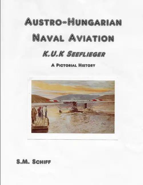 Austro-Hungarian Naval Aviation K.u.K Seeflieger A Pictorial History - Paperback