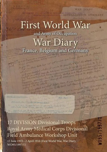 17 DIVISION Divisional Troops Royal Army Medical Corps Divisional Field Ambulance Workshop Unit: 15 June 1915 - 2 April 1916 (First World War, War Dia - Paperback