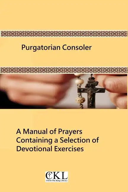 Purgatorian Consoler: A Manual of Prayers Containing a Selection of Devotional Exercises Originally For the Use of the Members of the Purgat - Paperback