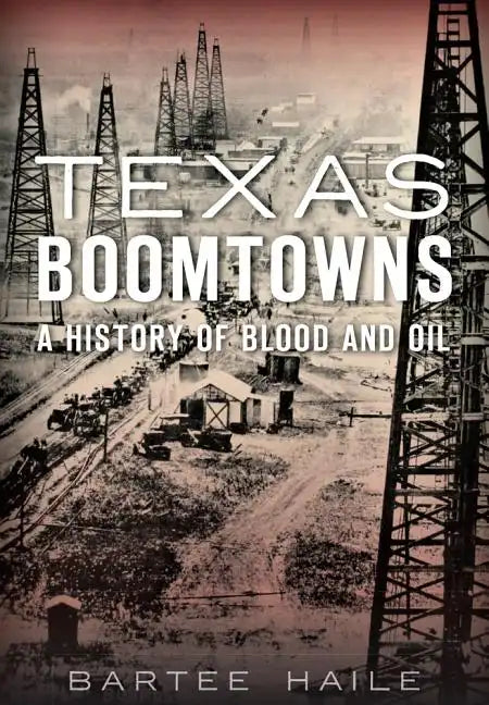 Texas Boomtowns:: A History of Blood and Oil - Paperback