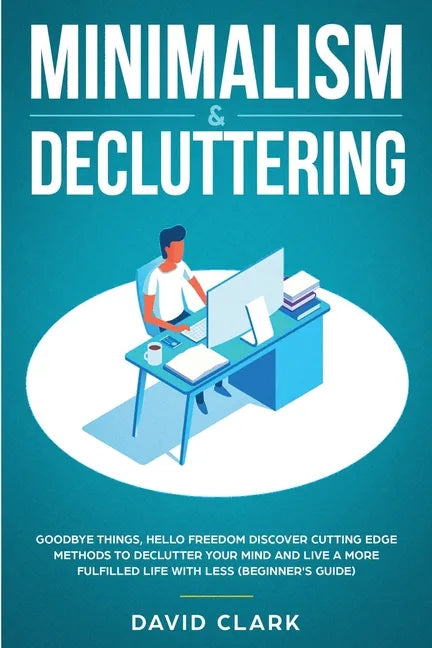 Minimalism & Decluttering: Goodbye Things, Hello Freedom: Discover Cutting Edge Methods to Declutter Your Mind and Live a More Fulfilled Life wit - Paperback