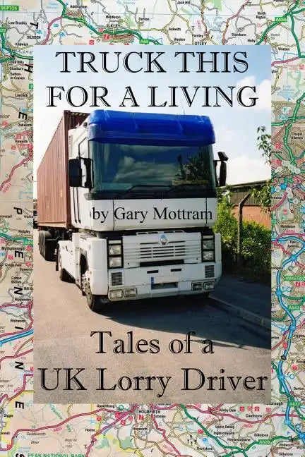 Truck This For A Living: Tales Of A UK Lorry Driver - Paperback
