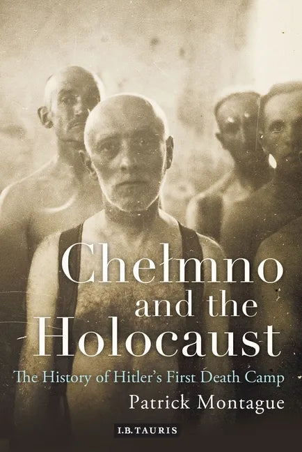 Chelmno and the Holocaust: A History of Hitler's First Death Camp - Paperback