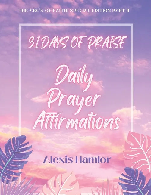 31 Days of Praise Daily Prayer Affirmations: The Abc's of Faith: Special Edition Part Ii - Paperback