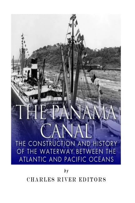 The Panama Canal: The Construction and History of the Waterway Between the Atlantic and Pacific Oceans - Paperback