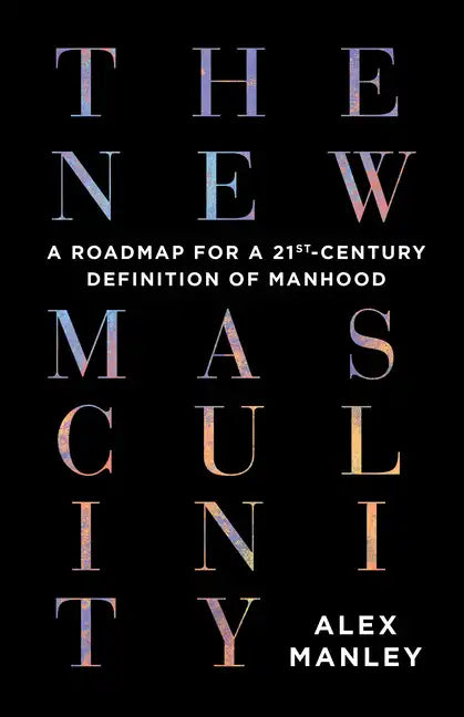 The New Masculinity: A Roadmap for a 21st-Century Definition of Manhood - Paperback