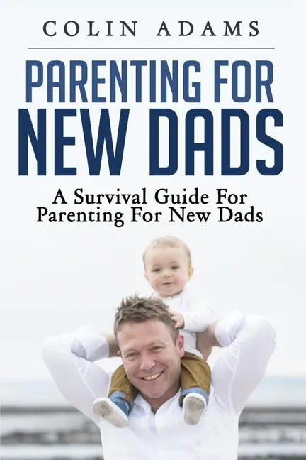 Parenting for New Dads: A Survival Guide for Parenting for New Dads - Paperback