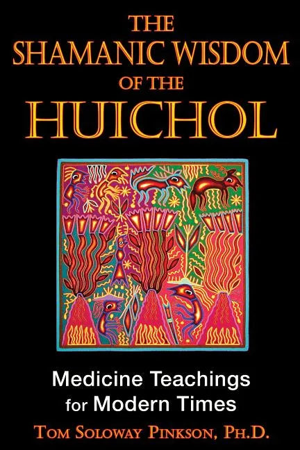 The Shamanic Wisdom of the Huichol: Medicine Teachings for Modern Times - Paperback