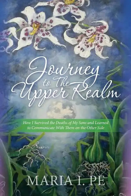Journey to The Upper Realm: How I Survived the Deaths of My Sons and Learned to Communicate With Them on the Other Side - Paperback