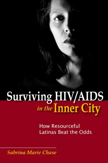 Surviving Hiv/AIDS in the Inner City: How Resourceful Latinas Beat the Odds - Hardcover
