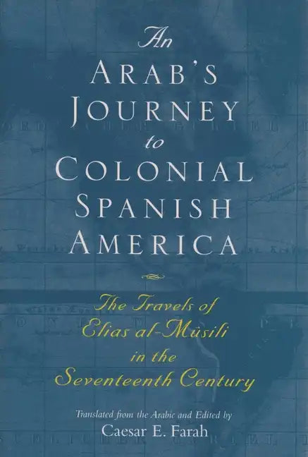 An Arab's Journey to Colonial Spanish America: The Travels of Elias Al-Mûsili in the Seventeenth Century - Paperback