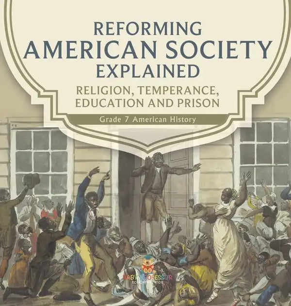 Reforming American Society Explained Religion, Temperance, Education and Prison Grade 7 American History - Hardcover