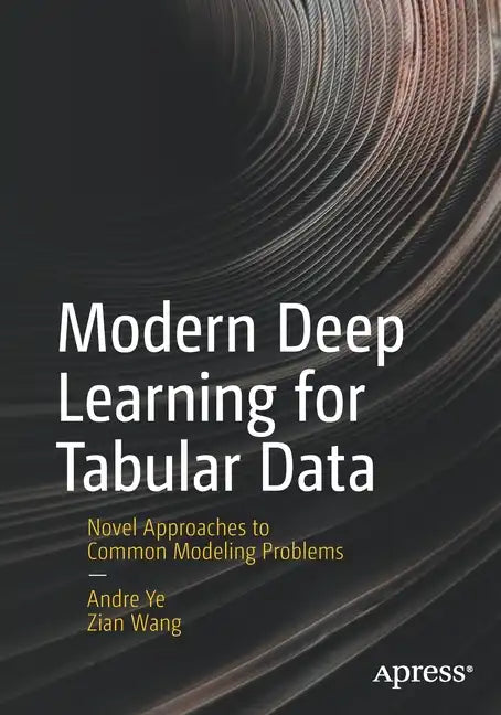 Modern Deep Learning for Tabular Data: Novel Approaches to Common Modeling Problems - Paperback