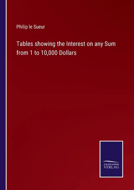 Tables showing the Interest on any Sum from 1 to 10,000 Dollars - Paperback