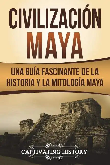 Civilización Maya: Una Guía Fascinante de la Historia y la Mitología Maya (Libro en Español/Maya Civilization Spanish Book Version) - Paperback