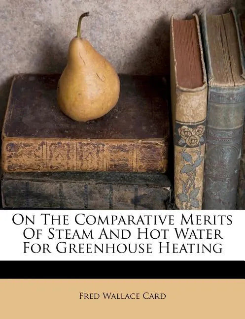 On the Comparative Merits of Steam and Hot Water for Greenhouse Heating - Paperback