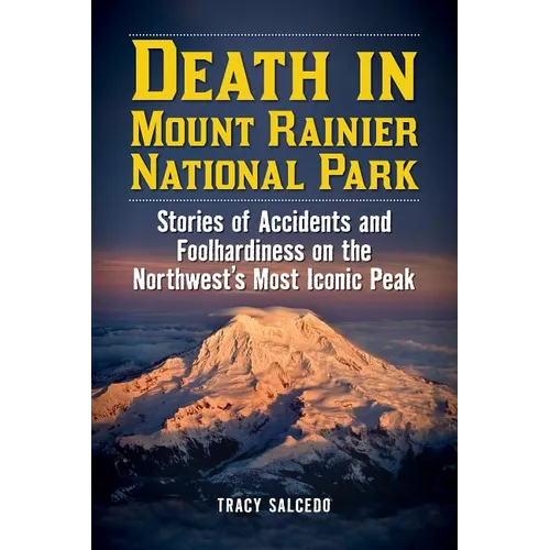 Death in Mount Rainier National Park: Stories of Accidents and Foolhardiness on the Northwest's Most Iconic Peak - Paperback