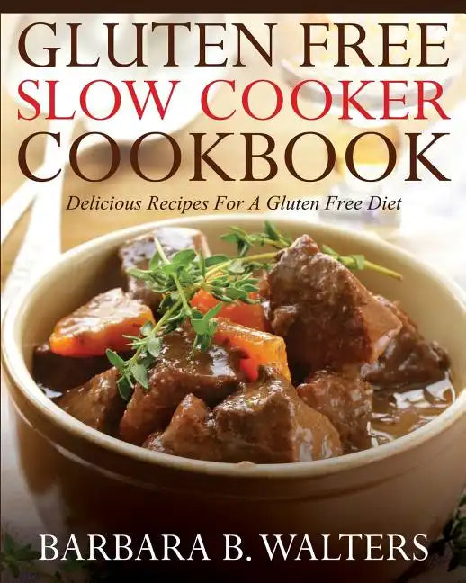 Gluten Free Slow Cooker Cookbook: Delicious Recipes For A Gluten Free Diet - Paperback