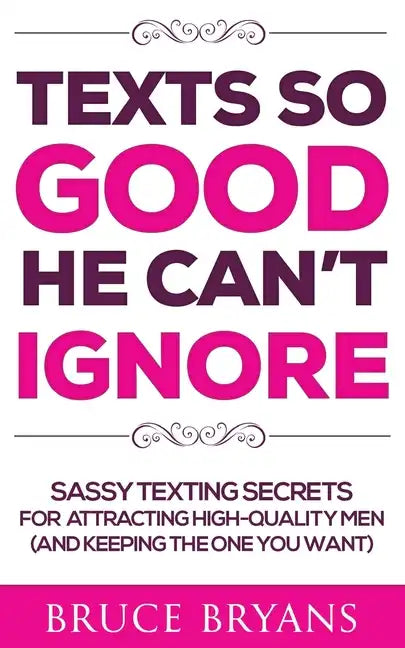 Texts So Good He Can't Ignore: Sassy Texting Secrets for Attracting High-Quality Men (and Keeping the One You Want) - Paperback