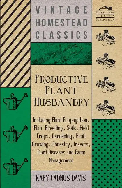 Productive Plant Husbandry - Including Plant Propagation, Plant Breeding, Soils, Field Crops, Gardening, Fruit Growing, Forestry, Insects, Plant Disea - Paperback