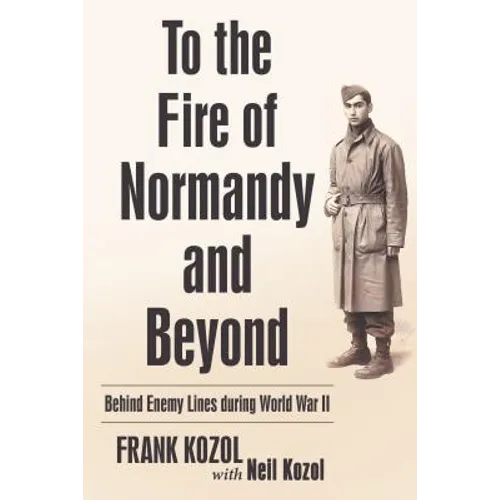 To the Fire of Normandy and Beyond: Behind Enemy Lines During World War II - Hardcover