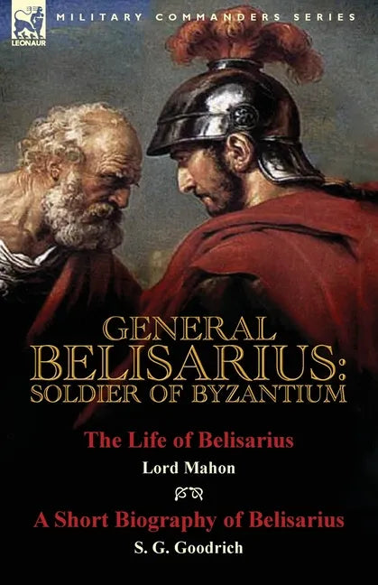 General Belisarius: Soldier of Byzantium-The Life of Belisarius by Lord Mahon (Philip Henry Stanhope) With a Short Biography of Belisarius by S. G. Go - Paperback