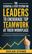 The Essential 4-Step System for Leaders to Encourage Top Teamwork at Their Workplace: Improve Your Leadership Communication, Team Building and Employe - Hardcover