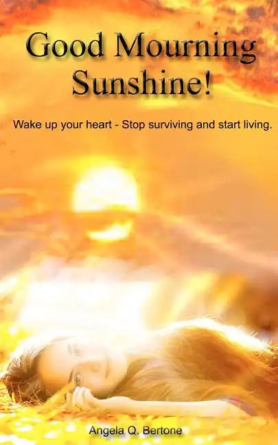 Good Mourning Sunshine: Wake Up Your Heart - Stop Surviving Start Living - Paperback