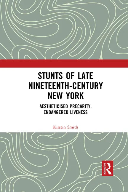 Stunts of Late Nineteenth-Century New York: Aestheticised Precarity, Endangered Liveness - Paperback