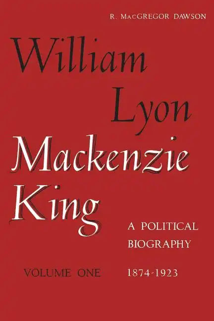 William Lyon Mackenzie King, Volume 1, 1874-1923: A Political Biography - Paperback