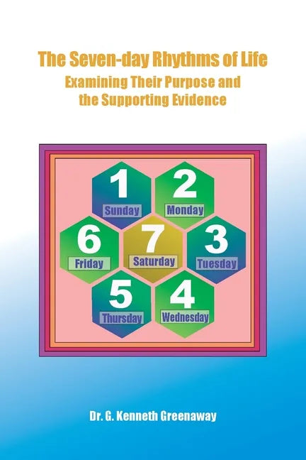 The Seven-day Rhythms of Life: Examining Their Purpose and the Supporting Evidence - Paperback