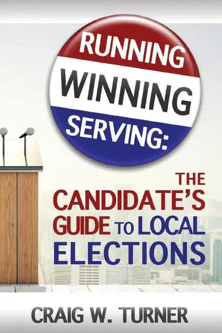 Running, Winning, Serving: The Candidate's Guide to Local Elections - Paperback