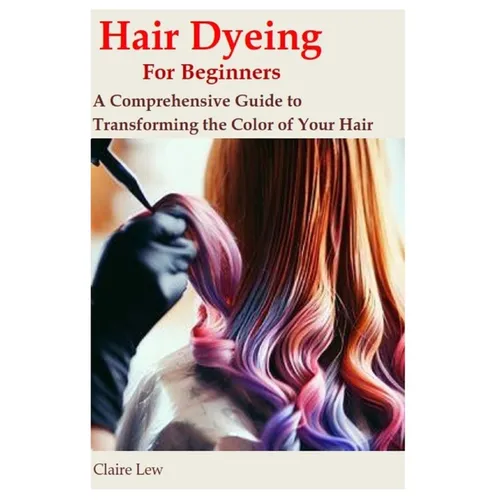 Hair Dyeing for Beginners: A Comprehensive Guide to Transforming the Color of Your Hair - Paperback