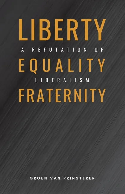 Liberty, Equality, Fraternity: A Refutation of Liberalism - Paperback