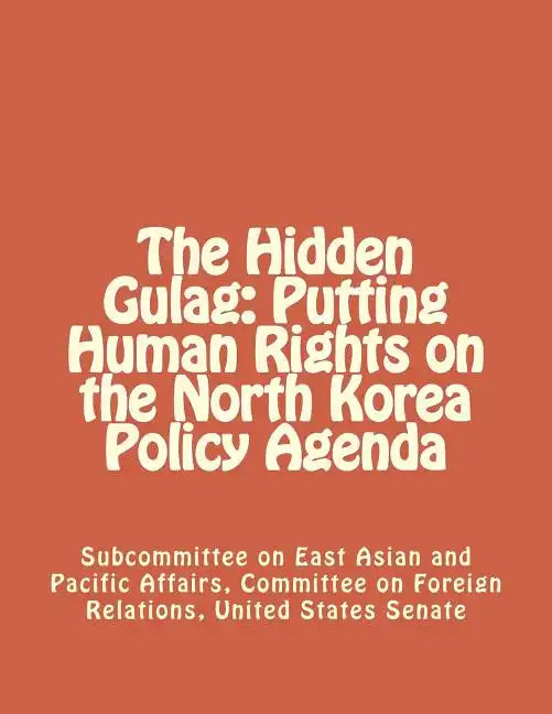 The Hidden Gulag: Putting Human Rights on the North Korea Policy Agenda - Paperback