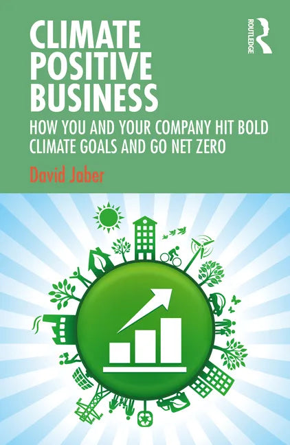 Climate Positive Business: How You and Your Company Hit Bold Climate Goals and Go Net Zero - Paperback