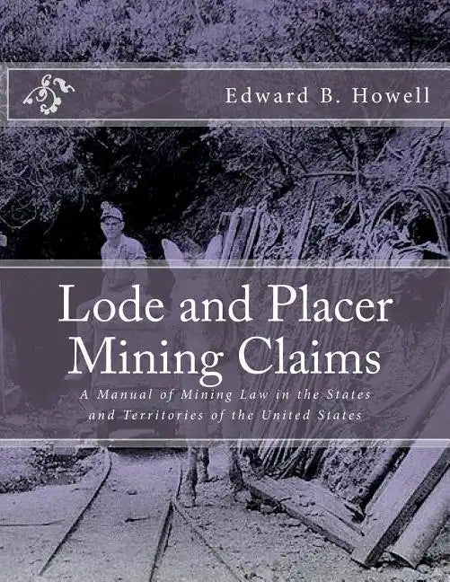 Lode and Placer Mining Claims: A Manual of Mining Law in the States and Territories of the United States - Paperback