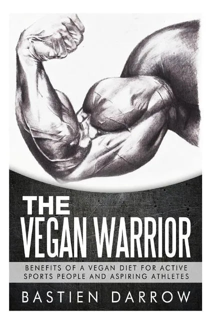 The Vegan Warrior: Benefits Of A Vegan Diet For Active Sports People And Aspiring Athletes - Paperback