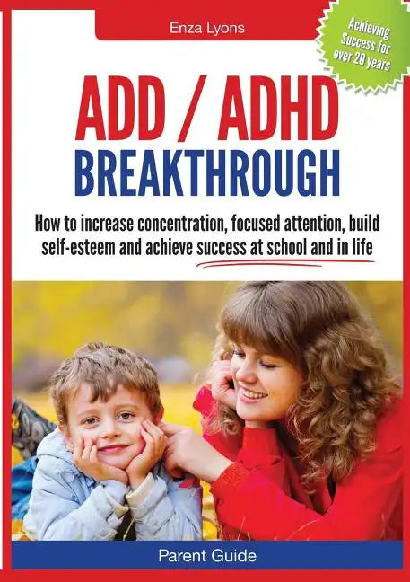 Parent Guide: ADD/ADHD Breakthrough - How to Increase Concentration, Focused Attention, Build Self-Esteem and Achieve Success at Sch - Paperback