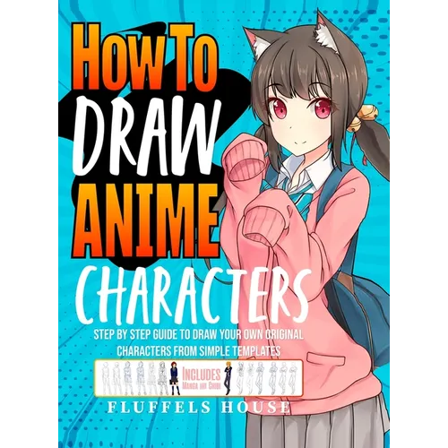 How to Draw Anime Characters: Step by Step Guide to Draw Your Own Original Characters From Simple Templates Includes Manga & Chibi - Hardcover