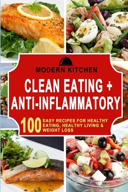 Clean Eating + Anti-Inflammatory: 100 Easy Recipes for Healthy Eating, Healthy Living & Weight Loss - Paperback